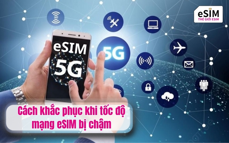 Cách khắc phục khi tốc độ mạng eSIM bị chậm